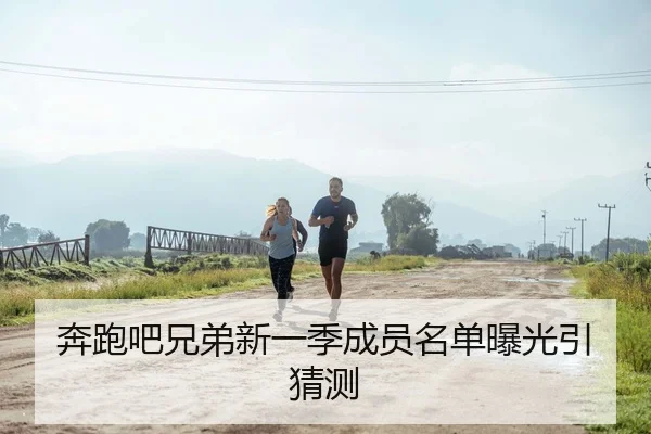 奔跑吧兄弟新一季成员名单曝光引猜测