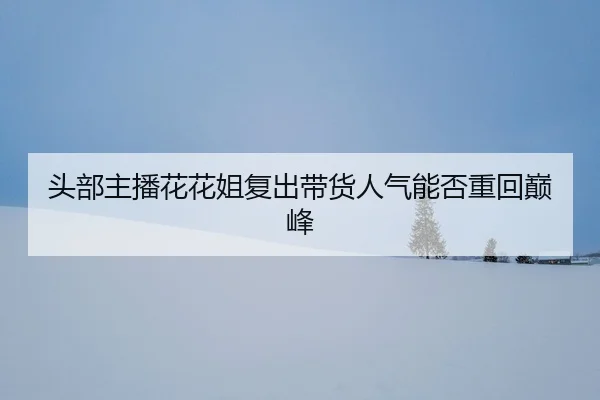 tou-bu-zhu-bo-hua-hua-jie-fu-chu-dai-huo-ren-qi-neng-fou-zhong-hui-dian-feng-2-420.jpg