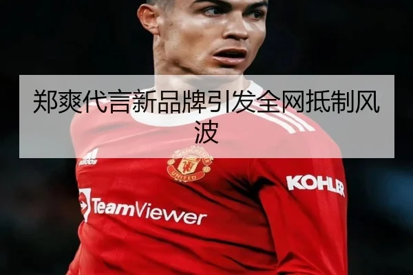 郑爽代言新品牌引发全网抵制风波