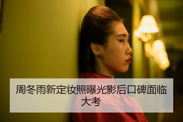 周冬雨新定妆照曝光影后口碑面临大考